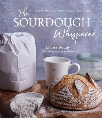 The Sourdough Whisperer: The Secrets to No-Fail Baking with Epic Results - Elaine Boddy - cover