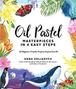 Oil Pastel Masterpieces in 4 Easy Steps: 50 Beginner-Friendly Projects Anyone Can Do