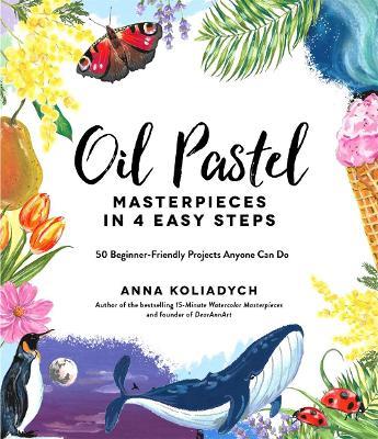 Oil Pastel Masterpieces in 4 Easy Steps: 50 Beginner-Friendly Projects Anyone Can Do - Anna Koliadych - cover