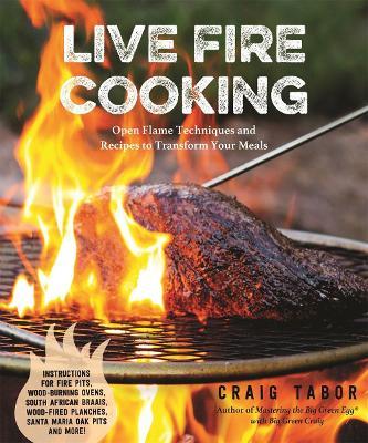 Live Fire Cooking: Open Flame Techniques and Recipes to Transform Your Meals - Craig Tabor - cover