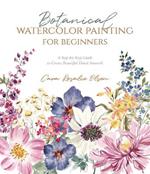 Botanical Watercolor Painting for Beginners: A Step-By-Step Guide to Create Beautiful Floral Artwork
