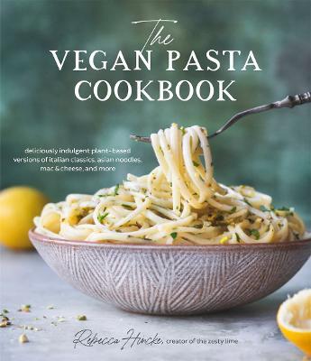The Vegan Pasta Cookbook: Deliciously Indulgent Plant-Based Versions of Italian Classics, Asian Noodles, Mac & Cheese, and More - Rebecca Hincke - cover