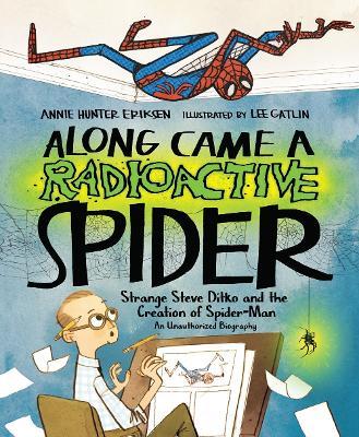 Along Came a Radioactive Spider: Strange Steve Ditko and the Creation of Spider-Man - Annie Hunter Eriksen, illustrated by Lee Gatlin - cover