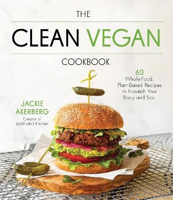 The Clean Vegan Cookbook: 60 Whole-Food, Plant-Based Recipes to Nourish Your Body and Soul - Jackie Akerberg - cover