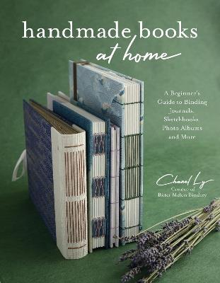 Handmade Books at Home: A Beginner's Guide to Binding Journals, Sketchbooks, Photo Albums and More - Chanel Ly - cover