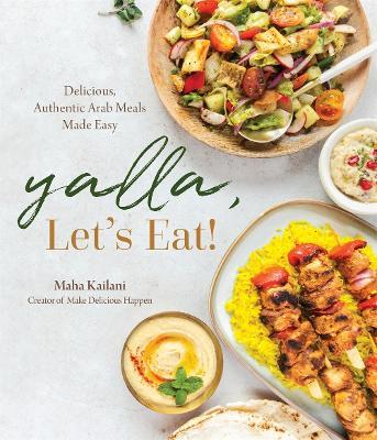 Yalla, Let’s Eat!: Delicious, Authentic Arab Meals Made Easy - Maha Kailani - cover