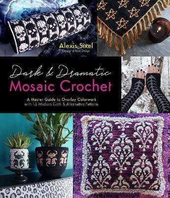 Dark & Dramatic Mosaic Crochet: A Master Guide to Overlay Colorwork with 15 Modern Goth & Alternative Patterns - Alexis Sixel - cover