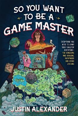So You Want To Be A Game Master: Everything You Need to Start Your Tabletop Adventure for Dungeons and Dragons, Pathfinder, and Other Systems - Justin Alexander - cover