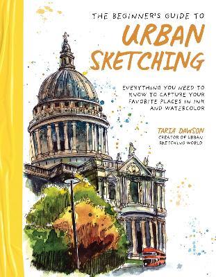The Beginner’s Guide to Urban Sketching: Everything You Need to Know to Capture Your Favorite Places in Ink and Watercolor - Taria Dawson - cover