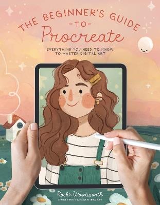 The Beginner’s Guide to Procreate: Everything You Need to Know to Master Digital Art - Roché Woodworth - cover