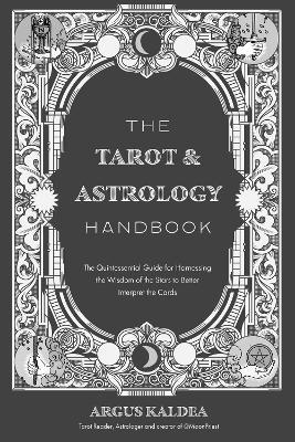 The Tarot & Astrology Handbook: The Quintessential Guide for Harnessing the Wisdom of the Stars to Better Interpret the Cards - Argus Kaldea - cover