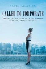 Called to Corporate: Lessons of Growing in Faith and Holiness from the Corporate Cubicle