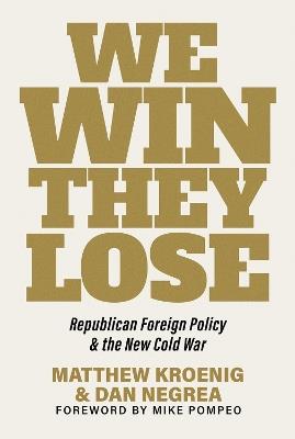 We Win, They Lose: Republican Foreign Policy and the New Cold War - Matthew Kroenig,Dan Negrea - cover