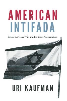American Intifada: How the Progressive Left Learned to Hate Israel and Love Hamas - Uri Kaufman - cover