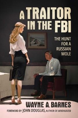 A Traitor in the FBI: The Hunt for a Russian Mole - Wayne A Barnes - cover