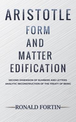 Aristotle: Form and Matter Edification: Second Dimension of Numbers and Letters - Analytic Reconstruction of the Treaty of Being - Ronald Fortin - cover