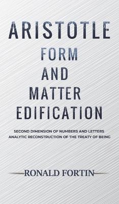 Aristotle: Form and Matter Edification: Second Dimension of Numbers and Letters - Analytic Reconstruction of the Treaty of Being - Ronald Fortin - cover