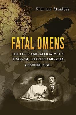 Fatal Omens: The Lives and Apocalyptic Times of Charles and Zita - Stephen Almássy - cover