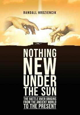 'Nothing New Under the Sun': The Battle Over Origins from the Ancient World to the Present - Randall Hroziencik - cover