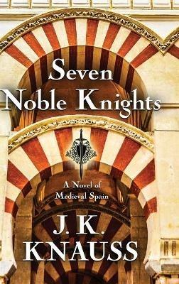 Seven Noble Knights: A Novel of Medieval Spain - J K Knauss - cover