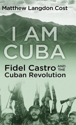 I am Cuba: Fidel Castro and the Cuban Revolution - Matthew Langdon Cost - cover