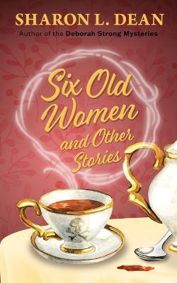 Six Old Women and Other Stories - Sharon L Dean - cover