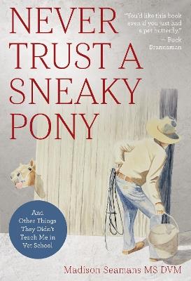 Never Trust a Sneaky Pony: And Other Things They Didn't Teach Me in Vet School - Madison Seamans, DVM - cover