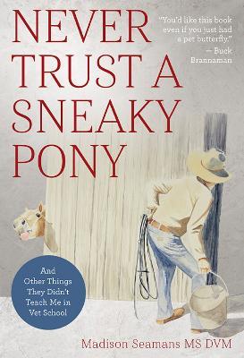 Never Trust a Sneaky Pony: And Other Things They Didn't Teach Me in Vet School - Madison Seamans, DVM - cover
