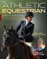 The Athletic Equestrian: Over 40 Exercises for Good Hands, Power Legs, and Superior Seat Awareness - Sally Batton - cover
