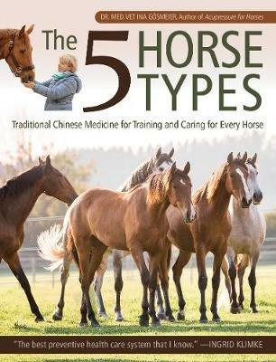 The 5 Horse Types: Traditional Chinese Medicine for Training and Caring for Every Horse - Ina Goesmeier - cover