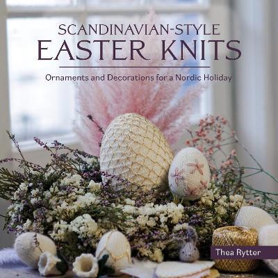 Scandinavian Style Easter Knits: Ornaments and Decorations for a Nordic Holiday - Thea Rytter - cover