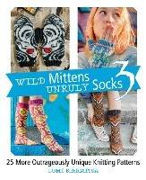 Wild Mittens Unruly Socks 3: 25 More Outrageously Unique Knitting Patterns - Lumi Karmitsa - cover