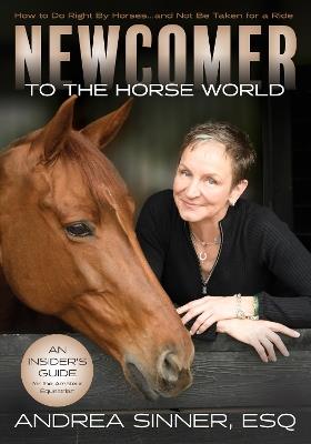 Newcomer to the Horse World: How to Do Right By Horses...and Not Be Taken for a Ride - Andrea Sinner, Esq. - cover