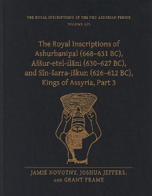 The Royal Inscriptions of Ashurbanipal (668–631 BC), Aššur-etel-ilani (630–627 BC), and Sîn-šarra-iškun (626–612 BC), Kings of Assyria, Part 3 - Jamie Novotny,Joshua Jeffers,Grant Frame - cover