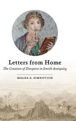 Letters from Home: The Creation of Diaspora in Jewish Antiquity - Malka Z. Simkovich - cover