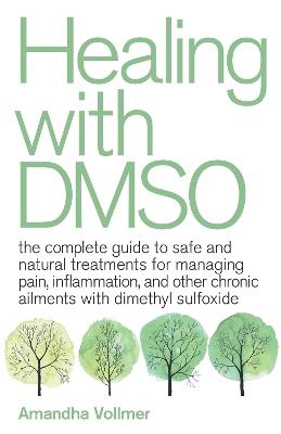 Healing with DMSO: The Complete Guide to Safe and Natural Treatments for Managing Pain, Inflammation, and Other Chronic Ailments with Dimethyl Sulfoxide - Amandha Dawn Vollmer - cover