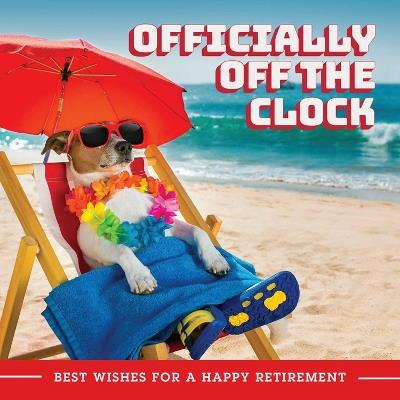 Officially Off The Clock: Best Wishes for a Happy Retirement - Editors of Ulysses Press - cover