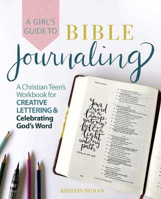 A Girl's Guide To Bible Journaling: A Christian Teen's Workbook for Creative Lettering and Celebrating God's Word - Kristin Duran - cover