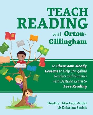 Teach Reading With Orton-gillingham: 70 Classroom-Ready Lessons to Help Struggling Readers and Students with Dyslexia Learn to Love Reading - Heather MacLeod-Vidal,Kristina Smith - cover
