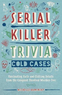 Serial Killer Trivia: Cold Cases: Fascinating Facts and Chilling Details from the Creepiest Unsolved Murders Ever - Michelle Kaminsky - cover
