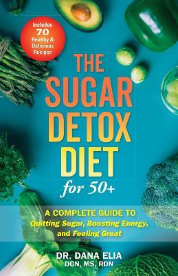 The Sugar Detox Diet For 50+: A Complete Guide to Quitting Sugar, Boosting Energy, and Feeling Great - Dana Elia - cover