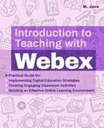 Introduction To Teaching With Webex: A Practical Guide for Implementing Digital Education Strategies, Creating Engaging Classroom Activities, and Building an Effective Online Learning Environment