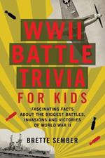 WWII Battle Trivia For Kids: Fascinating Facts about the Biggest Battles, Invasions, and Victories of World War II