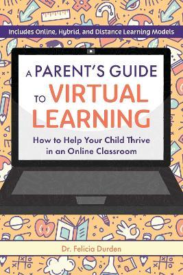 A Parent's Guide To Virtual Learning: How to Help Your Child Thrive in an Online Classroom - Felicia Durden - cover