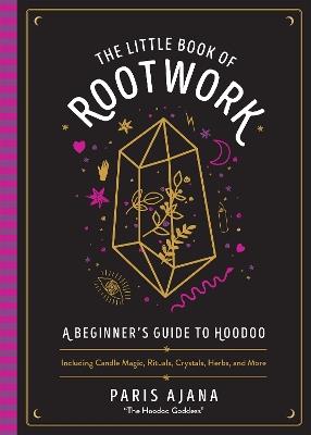 The Little Book of Rootwork: A Beginner's Guide to Hoodoo - Including Candle Magic, Rituals, Crystals, Herbs, and More - Paris Ajana - cover