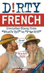 Dirty French: Second Edition: Everyday Slang from 'What's Up?' to 'F*%# Off!'