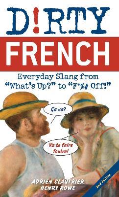 Dirty French: Second Edition: Everyday Slang from 'What's Up?' to 'F*%# Off!' - Adrien Clautrier,Henry Rowe - cover
