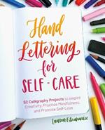 Hand Lettering For Self-care: 52 Calligraphy Projects to Inspire Creativity, Practice Mindfulness, and Promote Self-Love