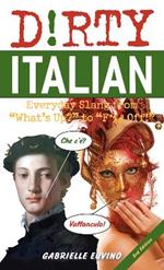 Dirty Italian: Third Edition: Everyday Slang from 'What's Up?' to 'F*%# Off!'