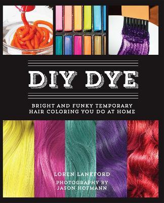 Diy Dye: Bright and Funky Temporary Hair Coloring You Do at Home - Loren Lankford - cover